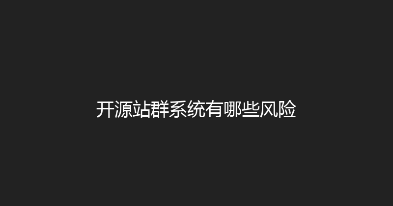开源站群系统有哪些风险 封面图