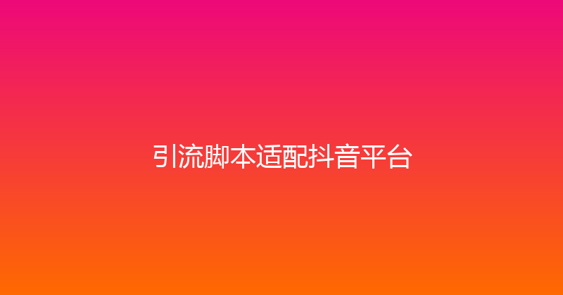 引流脚本适配抖音平台 封面图