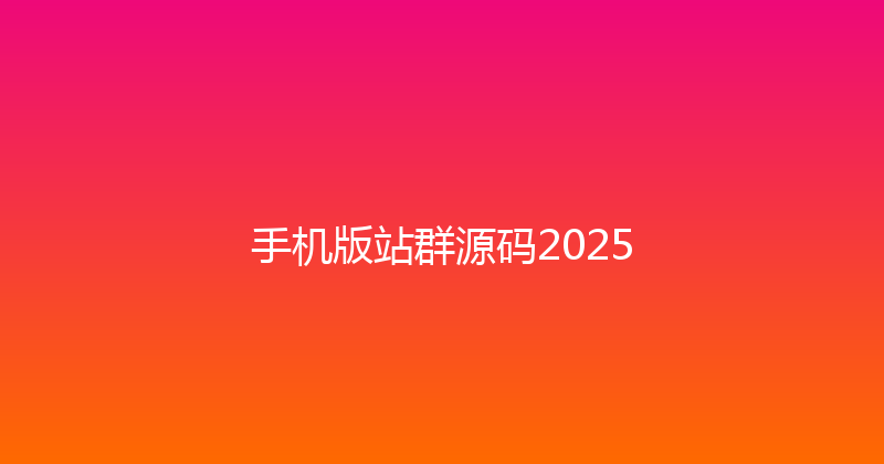 手机版站群源码2025 封面图