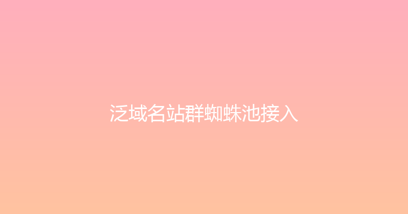泛域名站群蜘蛛池接入 封面图