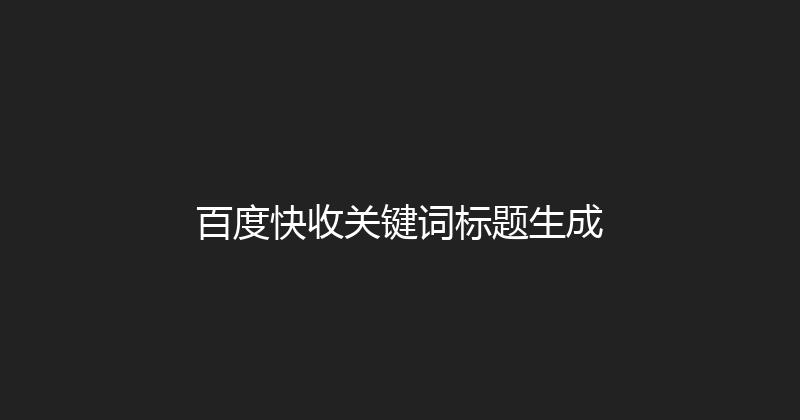 百度快收关键词标题生成 封面图