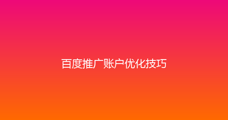 百度推广账户优化技巧 封面图