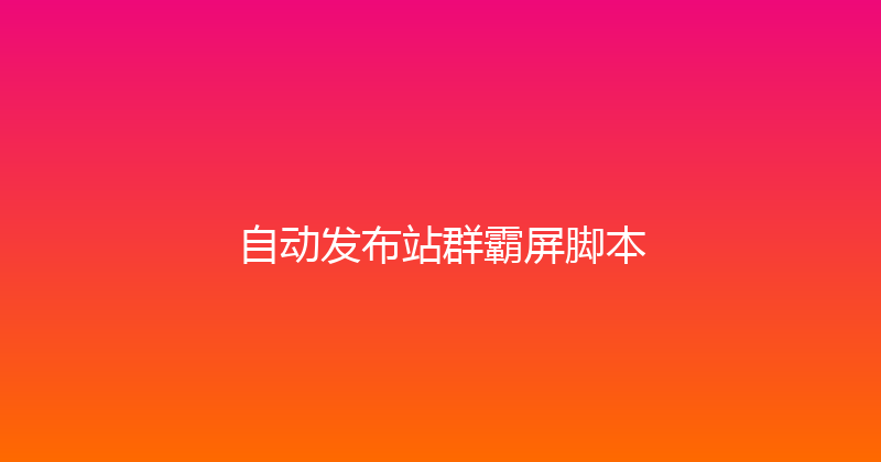 自动发布站群霸屏脚本 封面图