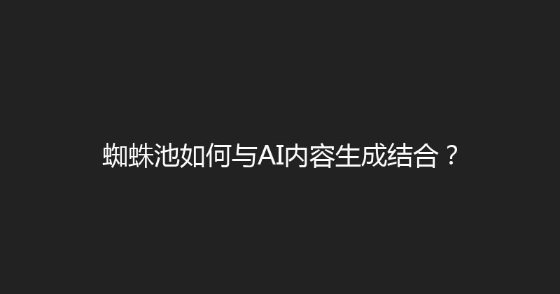 蜘蛛池如何与AI内容生成结合？ 封面图