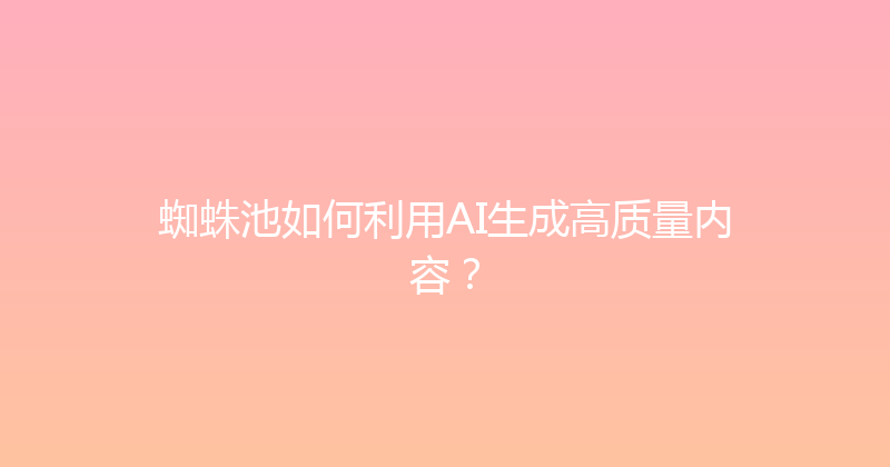 蜘蛛池如何利用AI生成高质量内容？ 封面图