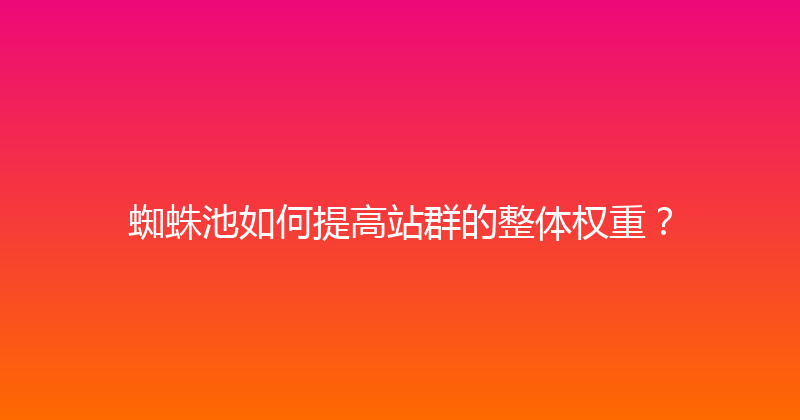 蜘蛛池如何提高站群的整体权重？ 封面图