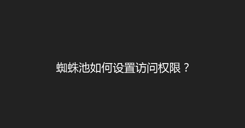 蜘蛛池如何设置访问权限？ 封面图