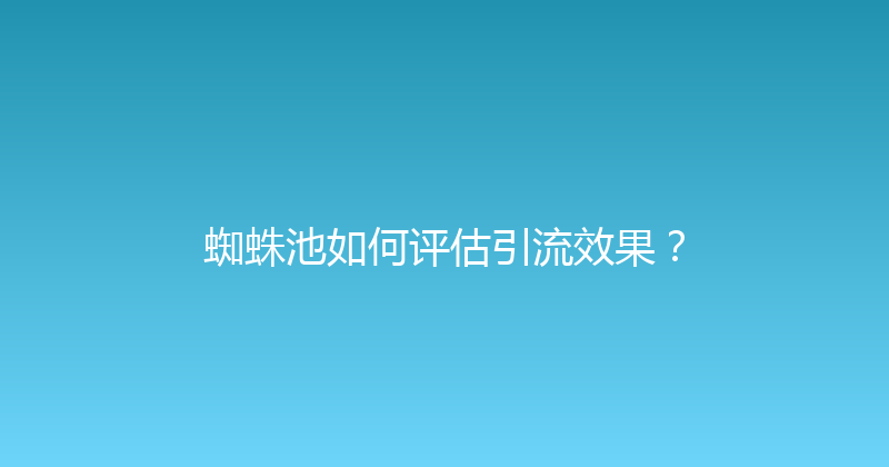 蜘蛛池如何评估引流效果？ 封面图