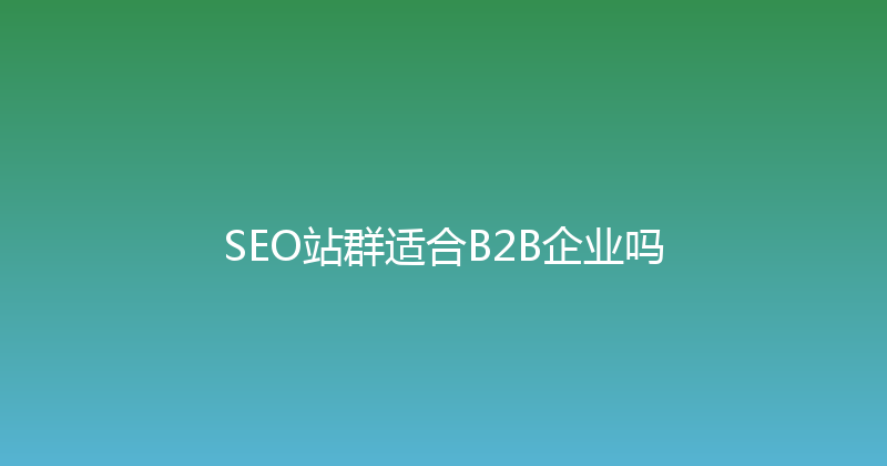 SEO站群适合B2B企业吗 封面图