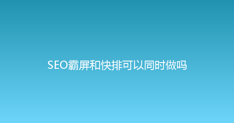 SEO霸屏和快排可以同时做吗 封面图